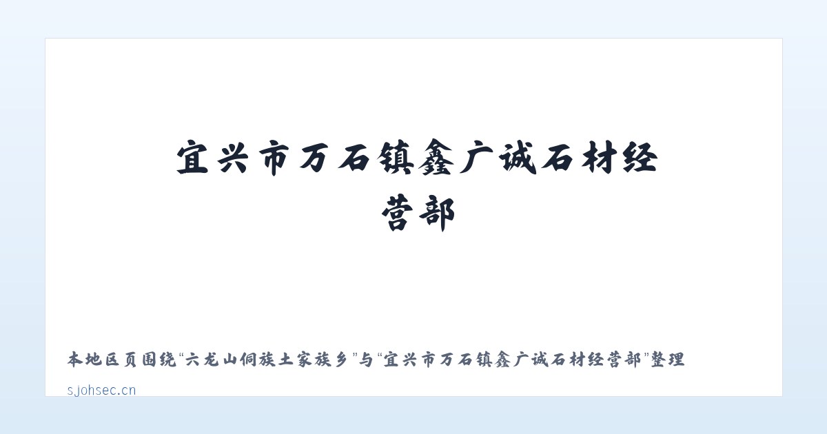 六龙山侗族土家族乡 - 宜兴市万石镇鑫广诚石材经营部 主图