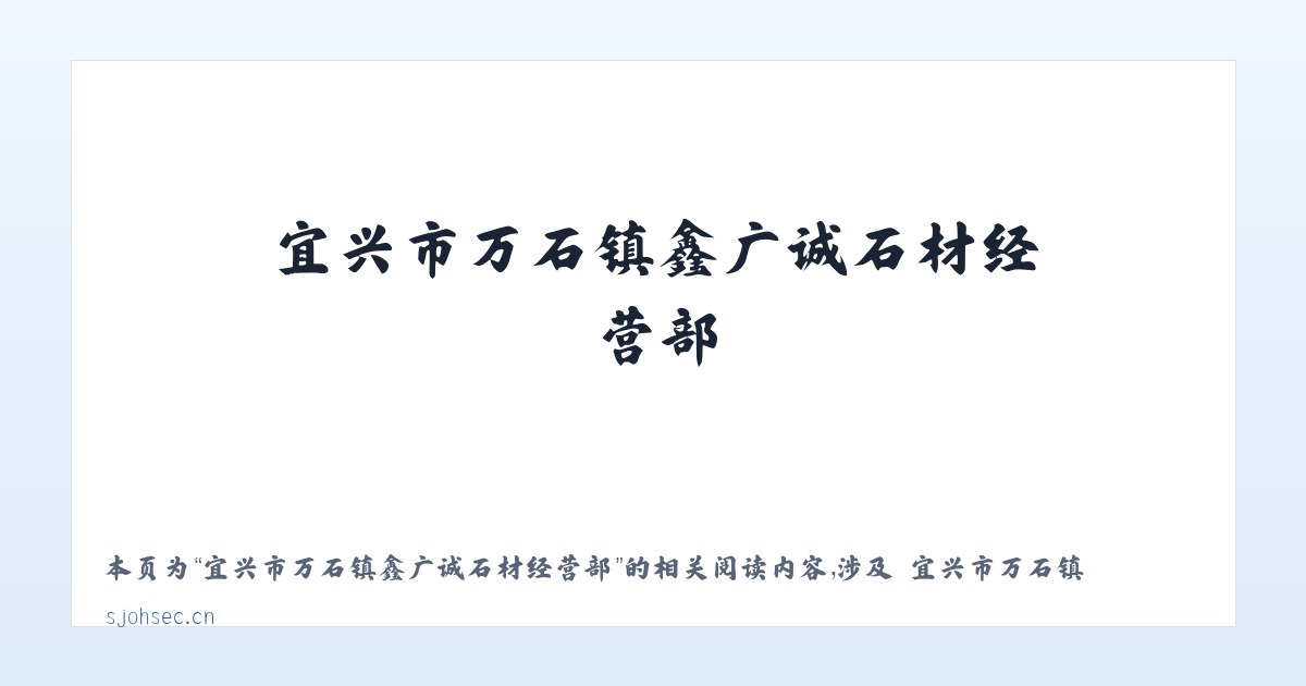 宜兴市万石镇鑫广诚石材经营部 - 相关阅读 主图